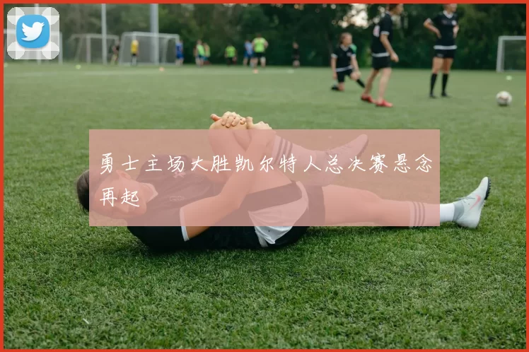 勇士主场大胜凯尔特人总决赛悬念再起