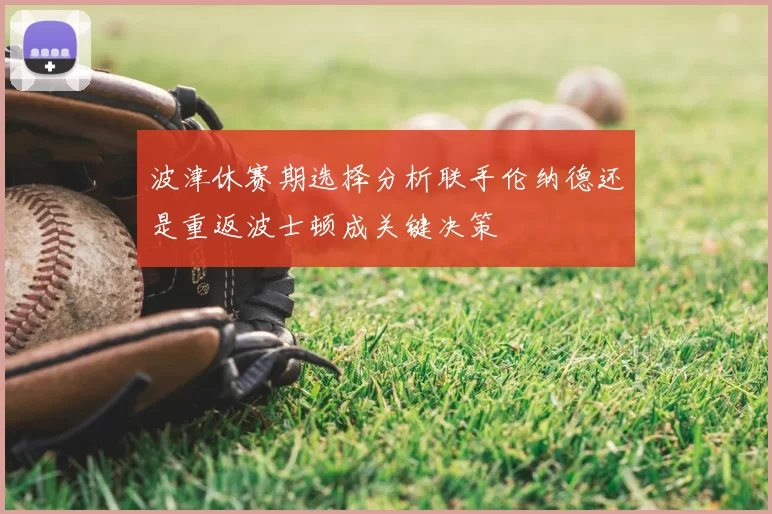 波津休赛期选择分析联手伦纳德还是重返波士顿成关键决策