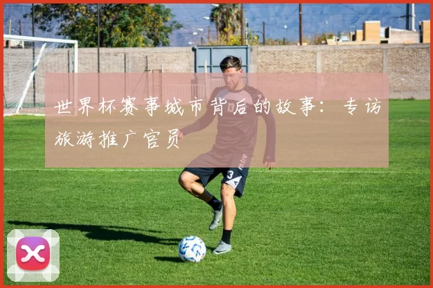 世界杯赛事城市背后的故事:专访旅游推广官员