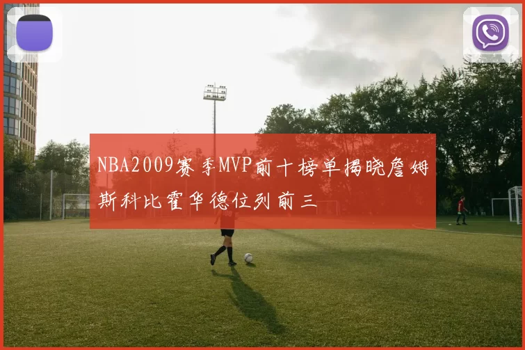 NBA2009赛季MVP前十榜单揭晓詹姆斯科比霍华德位列前三