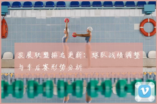 发展联盟排名更新：球队战绩调整与季后赛形势分析