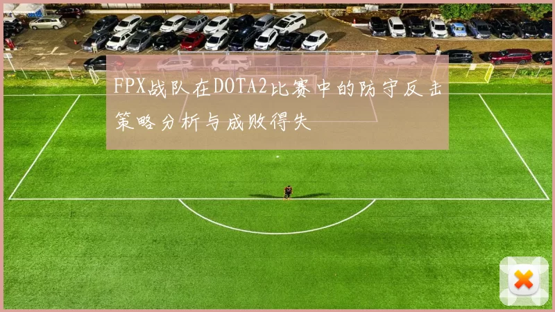 FPX战队在DOTA2比赛中的防守反击策略分析与成败得失