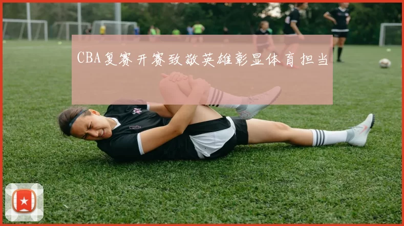 CBA复赛开赛致敬英雄彰显体育担当
