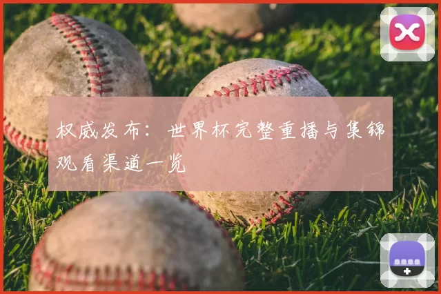 权威发布:世界杯完整重播与集锦观看渠道一览