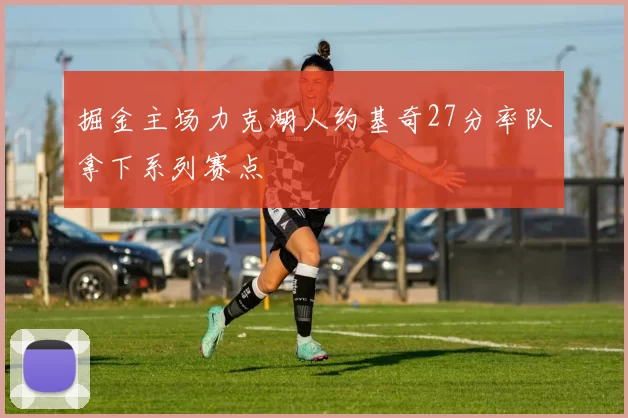 掘金主场力克湖人约基奇27分率队拿下系列赛点