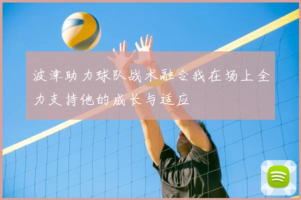 波津助力球队战术融合我在场上全力支持他的成长与适应