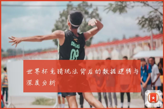 世界杯竞猜玩法背后的数据逻辑与深度分析