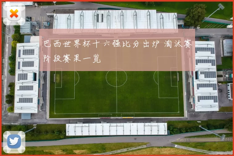 巴西世界杯十六强比分出炉 淘汰赛阶段赛果一览