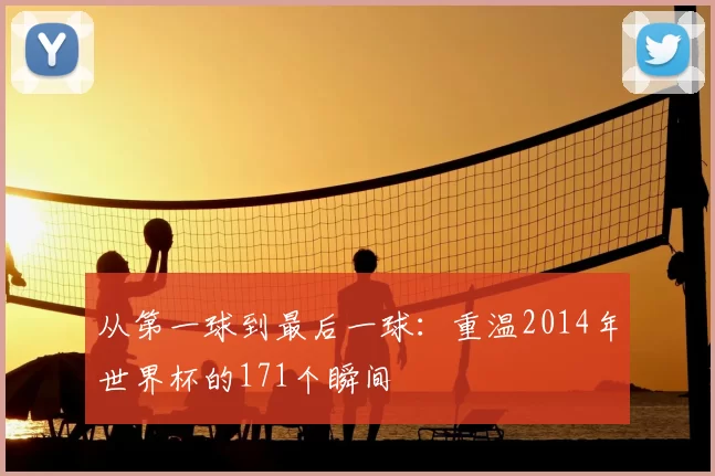 从第一球到最后一球：重温2014年世界杯的171个瞬间