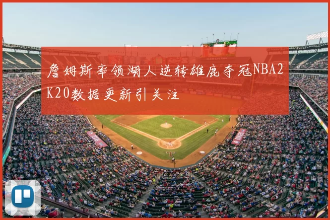詹姆斯率领湖人逆转雄鹿夺冠NBA2K20数据更新引关注