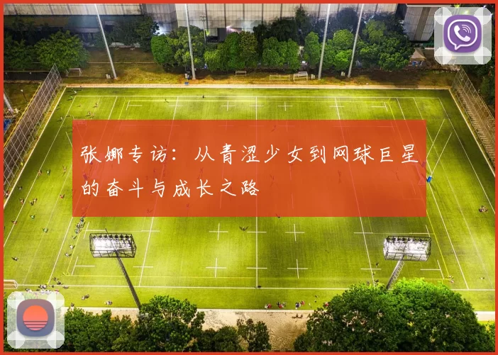 张娜专访：从青涩少女到网球巨星的奋斗与成长之路