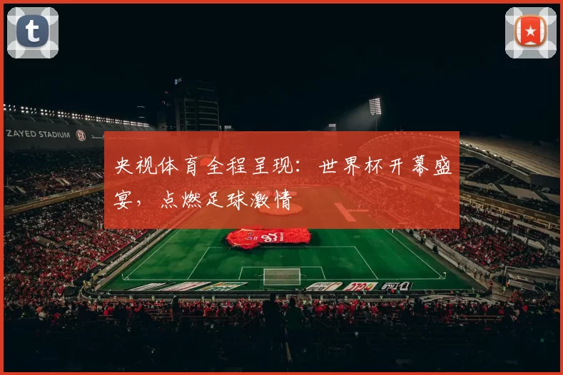 央视体育全程呈现：世界杯开幕盛宴，点燃足球激情