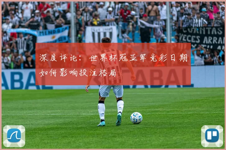 深度评论：世界杯冠亚军竞彩日期如何影响投注格局